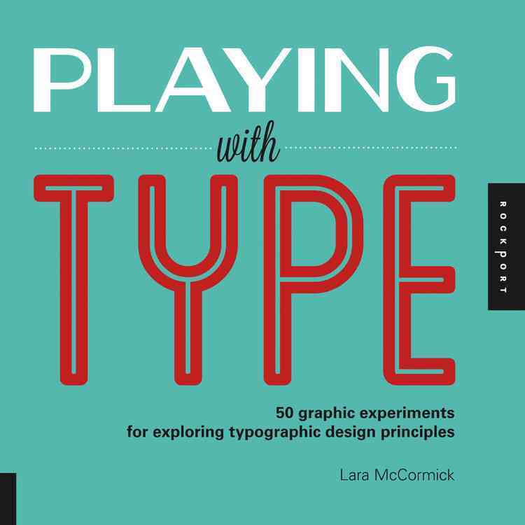 Playing with Type: 50 Graphic Experiments for Exploring Typographic Design Principles (Lara McCormick)