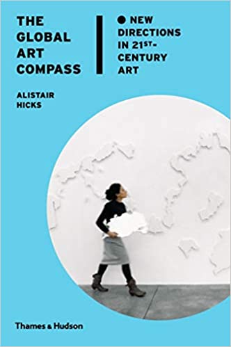 THE GLOBAL ART COMPAS: NEW DIRECTIONS IN 21ST CENTURY ART (ALISTAIR HICKS)