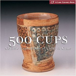 500 CUPS: CERAMIC EXPLORATIONS OF UTILITY & GRACE (A LAKE CERAMICS BOOK)