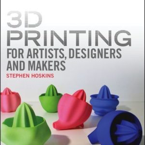 3D Printing for Artists, Designers and Makers: Technology Crossing Art and Industry (Steve Hoskins, Stephen Hoskins)